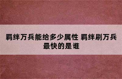 羁绊万兵能给多少属性 羁绊刷万兵最快的是谁